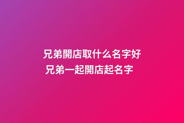 兄弟開店取什么名字好 兄弟一起開店起名字-第1張-店鋪起名-玄機派
